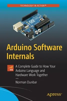 Arduino Software Internals : Un guide complet sur la façon dont le langage et le matériel Arduino fonctionnent ensemble - Arduino Software Internals: A Complete Guide to How Your Arduino Language and Hardware Work Together