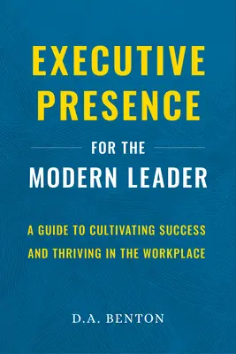 Executive Presence for the Modern Leader : Un guide pour cultiver le succès et prospérer sur le lieu de travail - Executive Presence for the Modern Leader: A Guide to Cultivating Success and Thriving in the Workplace