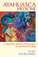 Médecine Ayahuasca : Le monde chamanique de la guérison par les plantes sacrées de l'Amazonie - Ayahuasca Medicine: The Shamanic World of Amazonian Sacred Plant Healing