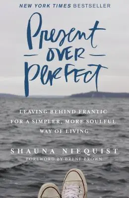 Le présent plutôt que la perfection : L'abandon de la frénésie pour un mode de vie plus simple et plus profond - Present Over Perfect: Leaving Behind Frantic for a Simpler, More Soulful Way of Living