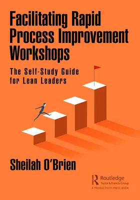 Animer des ateliers d'amélioration rapide des processus : Le guide d'auto-apprentissage pour les leaders Lean - Facilitating Rapid Process Improvement Workshops: The Self-Study Guide for Lean Leaders