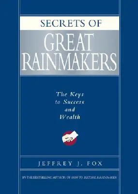 Les secrets des grands faiseurs de pluie : Les clés de la réussite et de la richesse - Secrets of Great Rainmakers: The Keys to Success and Wealth