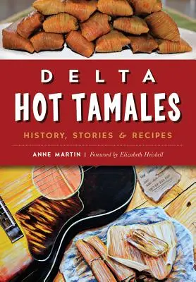 Tamales chauds du Delta : Histoire, histoires et recettes - Delta Hot Tamales: History, Stories & Recipes