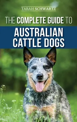 Le guide complet du bouvier australien : trouver, dresser, nourrir, faire travailler et garder son bouvier actif, stimulé et heureux. - The Complete Guide to Australian Cattle Dogs: Finding, Training, Feeding, Exercising and Keeping Your ACD Active, Stimulated, and Happy