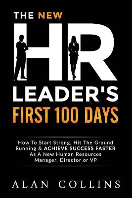 Les 100 premiers jours du nouveau responsable des ressources humaines : comment démarrer en force, prendre son élan et réussir plus rapidement en tant que nouveau responsable, directeur ou responsable des ressources humaines - The New HR Leader's First 100 Days: How To Start Strong, Hit The Ground Running & ACHIEVE SUCCESS FASTER As A New Human Resources Manager, Director or