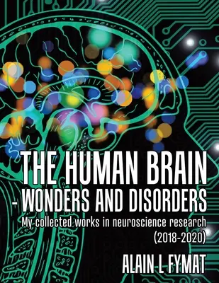 Le cerveau humain - Merveilles et désordres : Mon recueil de travaux de recherche en neurosciences (2018-2020) - The Human Brain - Wonders and Disorders: My Collected Works in Neuroscience Research (2018-2020)