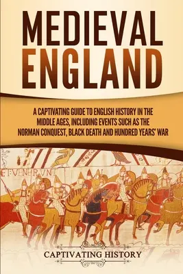 L'Angleterre médiévale : Un guide captivant de l'histoire de l'Angleterre au Moyen Âge, incluant des événements tels que la conquête normande, la peste noire, - Medieval England: A Captivating Guide to English History in the Middle Ages, Including Events Such as the Norman Conquest, Black Death,