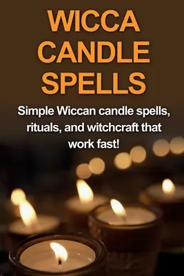 Sortilèges Wicca à la bougie : Des sorts simples, des rituels et de la sorcellerie wiccanes qui fonctionnent rapidement ! - Wicca Candle Spells: Simple Wiccan candle spells, rituals, and witchcraft that work fast!