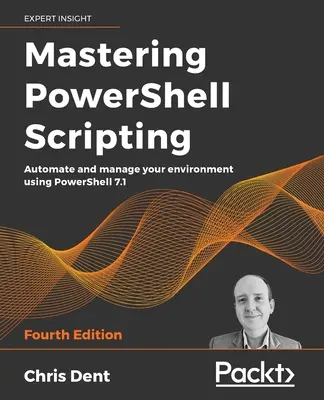 Maîtriser les scripts PowerShell - Quatrième édition : Automatiser et gérer votre environnement à l'aide de PowerShell 7.1 - Mastering PowerShell Scripting - Fourth Edition: Automate and manage your environment using PowerShell 7.1