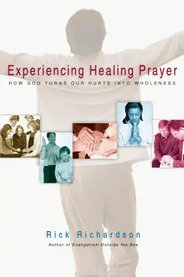 Faire l'expérience de la prière de guérison : Comment Dieu transforme nos blessures en plénitude - Experiencing Healing Prayer: How God Turns Our Hurts Into Wholeness