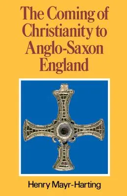 L'arrivée du christianisme dans l'Angleterre anglo-saxonne : Troisième édition - The Coming of Christianity to Anglo-Saxon England: Third Edition