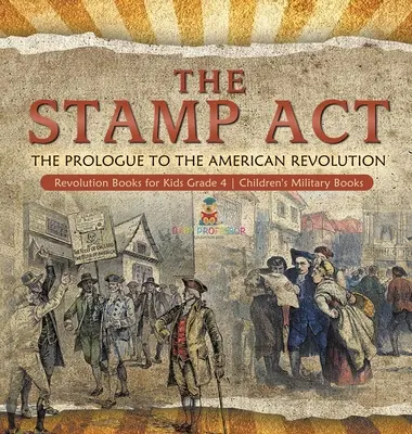 Le Stamp Act : Le Prologue de la Révolution Américaine - Livres sur la Révolution pour les enfants de 4e année - Livres militaires pour les enfants - The Stamp Act: The Prologue to the American Revolution - Revolution Books for Kids Grade 4 - Children's Military Books