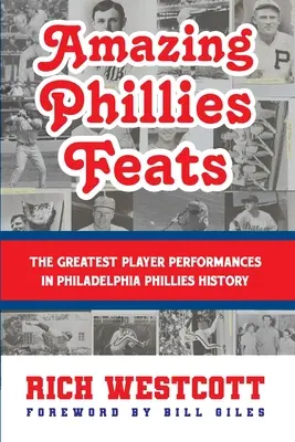 Les exploits incroyables des Phillies : Les plus grandes performances des joueurs dans l'histoire des Phillies de Philadelphie - Amazing Phillies Feats: The Greatest Player Performances in Philadelphia Phillies History