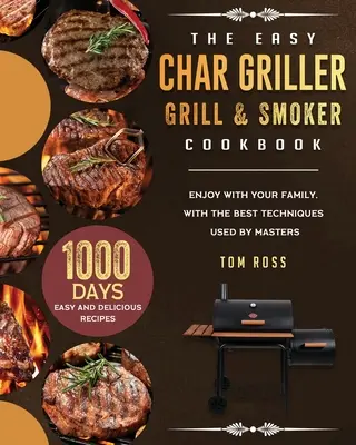 Le livre de cuisine Easy Char Griller Grill & Smoker : 1000 jours de recettes faciles et délicieuses à savourer en famille, avec les meilleures techniques utilisées par les maîtres. - The Easy Char Griller Grill & Smoker Cookbook: 1000-Day Easy and Delicious Recipes to Enjoy with Your Family, with the Best Techniques Used by masters