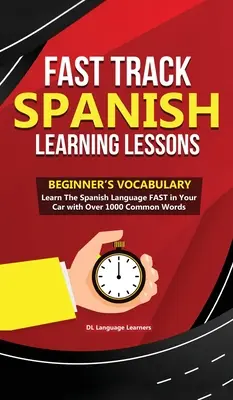 Fast Track Spanish Learning Lessons - Vocabulaire pour débutants : Apprenez la langue espagnole RAPIDEMENT dans votre voiture avec plus de 1000 mots courants - Fast Track Spanish Learning Lessons - Beginner's Vocabulary: Learn The Spanish Language FAST in Your Car with Over 1000 Common Words