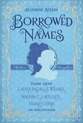 Noms empruntés : Poèmes sur Laura Ingalls Wilder, Madame C.J. Walker, Marie Curie et leurs filles - Borrowed Names: Poems about Laura Ingalls Wilder, Madam C.J. Walker, Marie Curie, and Their Daughters