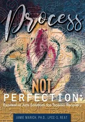 Le processus et non la perfection : Les solutions des arts expressifs pour la guérison des traumatismes - Process Not Perfection: Expressive Arts Solutions for Trauma Recovery