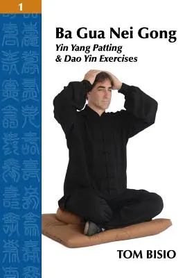 Ba Gua Nei Gong Volume 1 : Exercices de mise en forme du Yin Yang et du Dao Yin - Ba Gua Nei Gong Volume 1: Yin Yang Patting And Dao Yin Exercises