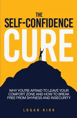 La cure de confiance en soi : Pourquoi vous avez peur de quitter votre zone de confort et comment vous libérer de la timidité et de l'insécurité - The Self-Confidence Cure: Why You're Afraid To Leave Your Comfort Zone And How To Break Free From Shyness And Insecurity