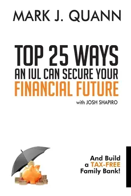 Les 25 meilleures façons de sécuriser votre avenir financier grâce à un contrat d'assurance-vie individuelle : Et constituer une banque familiale à l'abri de l'impôt ! - Top 25 Ways an IUL can Secure Your Financial Future: And Build a Tax-Free Family Bank!