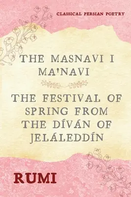 Le Masnavi I Ma'navi de Rumi (6 livres complets) : La fête du printemps du Dvn de Jelleddn - The Masnavi I Ma'navi of Rumi (Complete 6 Books): The Festival of Spring from The Dvn of Jelleddn