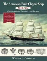 Le Clipper américain, 1850-1856 : caractéristiques, construction et détails - The American-Built Clipper Ship, 1850-1856: Characteristics, Construction, and Details