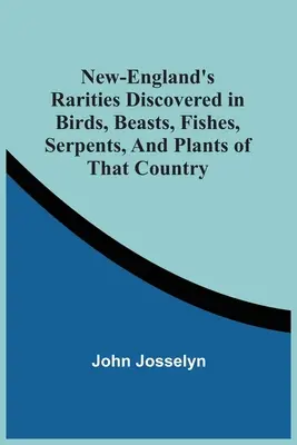 Les raretés de la Nouvelle-Angleterre découvertes dans les oiseaux, les bêtes, les poissons, les serpents et les plantes de ce pays - New-England'S Rarities Discovered In Birds, Beasts, Fishes, Serpents, And Plants Of That Country