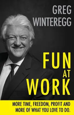 S'amuser au travail : Plus de temps, de liberté, de profit et plus de ce que vous aimez faire - Fun at Work: More Time, Freedom, Profit and More of What You Love To Do