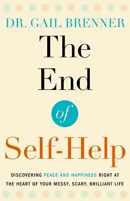 La fin de l'entraide : Découvrir la paix et le bonheur au cœur même de votre vie désordonnée, effrayante et brillante - The End of Self-Help: Discovering Peace and Happiness Right at the Heart of Your Messy, Scary, Brilliant Life