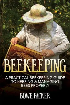 L'apiculture : Un guide pratique de l'apiculture pour élever et gérer correctement les abeilles - Beekeeping: A Practical Beekeeping Guide to Keeping & Managing Bees Properly