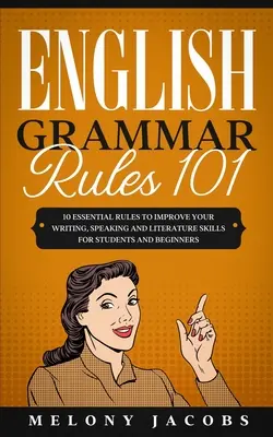 Grammaire anglaise 101 : 10 règles essentielles pour améliorer votre écriture, votre expression orale et votre littérature pour les étudiants et les débutants - English Grammar Rules 101: 10 Essential Rules to Improving Your Writing, Speaking and Literature Skills for Students and Beginners