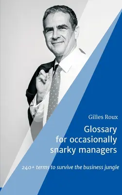 Glossaire pour managers parfois hargneux : 240+ termes pour survivre dans la jungle des affaires - Glossary for occasionally snarky managers: 240+ terms to survive the business jungle