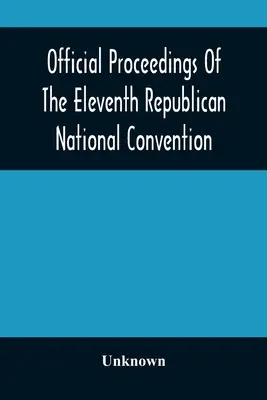 Official Proceedings Of The Eleventh Republican National Convention Held In The City Of St. Louis, Mo., June 16, 17, and 18, 1896 (Compte rendu officiel de la onzième convention nationale républicaine tenue dans la ville de Saint-Louis, Mo. les 16, 17 et 18 juin 1896) - Official Proceedings Of The Eleventh Republican National Convention Held In The City Of St. Louis, Mo., June 16, 17, And 18, 1896