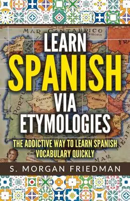 Apprendre l'espagnol par les étymologies : La manière addictive d'apprendre l'espagnol rapidement - Learn Spanish Via Etymologies: The Addictive Way to Learn Spanish Quickly