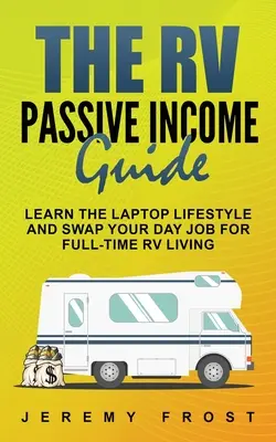 Le guide du revenu passif en VR : Apprenez le style de vie des portables et échangez votre emploi de jour contre une vie en VR à temps plein. - The RV Passive Income Guide: Learn The Laptop Lifestyle And Swap Your Day Job For Full-Time RV Living