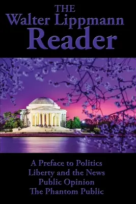 Le lecteur Walter Lippmann : Une préface à la politique, à la liberté et à l'information, à l'opinion publique, au public fantôme - The Walter Lippmann Reader: A Preface to Politics, Liberty and the News, Public Opinion, The Phantom Public