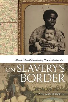 À la frontière de l'esclavage : Les petits ménages esclavagistes du Missouri, 1815-1865 - On Slavery's Border: Missouri's Small-Slaveholding Households, 1815-1865