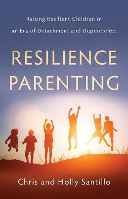 Resilience Parenting : Élever des enfants résilients à l'ère du détachement et de la dépendance - Resilience Parenting: Raising Resilient Children in an Era of Detachment and Dependence
