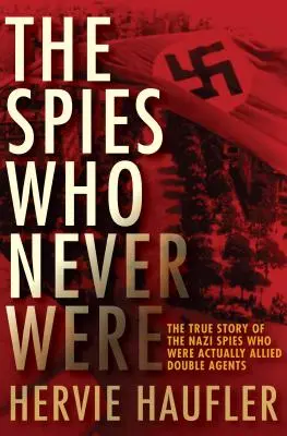 Les espions qui n'ont jamais existé : L'histoire vraie des espions nazis qui étaient en fait des agents doubles alliés - The Spies Who Never Were: The True Story of the Nazi Spies Who Were Actually Allied Double Agents