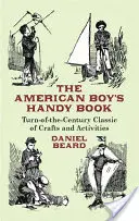 The American Boy's Handy Book : Un classique de l'artisanat et des activités du début du siècle - The American Boy's Handy Book: Turn-of-The-Century Classic of Crafts and Activities