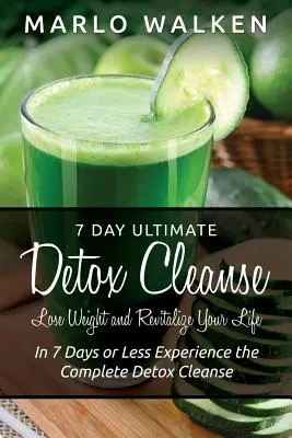 7 Day Ultimate Detox Cleanse : Perdez du poids et revitalisez votre vie : en 7 jours ou moins, faites l'expérience d'une cure de désintoxication complète. - 7 Day Ultimate Detox Cleanse: Lose Weight and Revitalize Your Life: In 7 Days or Less Experience the Complete Detox Cleanse