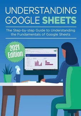 Comprendre Google Sheets : Le guide pas à pas pour comprendre les principes fondamentaux de Google Sheets - Understanding Google Sheets: The Step-by-step Guide to Understanding the Fundamentals of Google Sheets