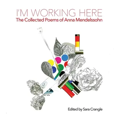 Je travaille ici : Le recueil de poèmes d'Anna Mendelssohn - I'm Working Here: The Collected Poems of Anna Mendelssohn