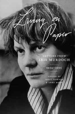 Vivre sur le papier : Lettres d'Iris Murdoch, 1934-1995 - Living on Paper: Letters from Iris Murdoch, 1934-1995