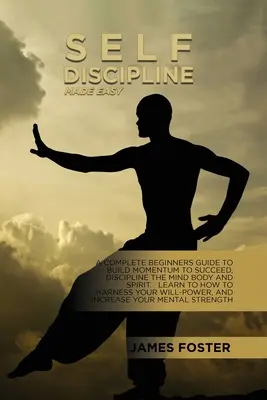 Self-Discipline Made Easy : A Complete Beginners Guide To Build Momentum To Succeed, Discipline The Mind Body And Spirit. Apprendre à maîtriser - Self-Discipline Made Easy: A Complete Beginners Guide To Build Momentum To Succeed, Discipline The Mind Body And Spirit. Learn To How To Harness