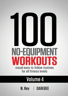 100 No-Equipment Workouts Vol. 4 : Des programmes d'entraînement à domicile faciles à suivre avec des guides visuels pour tous les niveaux de forme physique. - 100 No-Equipment Workouts Vol. 4: Easy to Follow Darebee Home Workout Routines with Visual Guides for All Fitness Levels