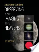Guide de l'amateur pour l'observation et l'imagerie du ciel - An Amateur's Guide to Observing and Imaging the Heavens
