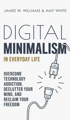 Le minimalisme numérique au quotidien : Vaincre l'addiction à la technologie, désencombrer son esprit et retrouver sa liberté - Digital Minimalism in Everyday Life: Overcome Technology Addiction, Declutter Your Mind, and Reclaim Your Freedom