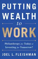 Mettre la richesse au travail : Philanthropie d'aujourd'hui ou investissement de demain ? - Putting Wealth to Work: Philanthropy for Today or Investing for Tomorrow?