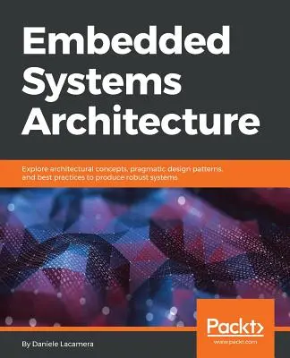 Architecture des systèmes embarqués : Explorer les concepts architecturaux, les modèles de conception pragmatiques et les meilleures pratiques pour produire des systèmes robustes. - Embedded Systems Architecture: Explore architectural concepts, pragmatic design patterns, and best practices to produce robust systems